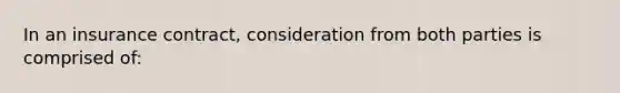 In an insurance contract, consideration from both parties is comprised of: