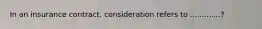 In an insurance contract, consideration refers to .............?