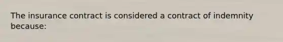 The insurance contract is considered a contract of indemnity because: