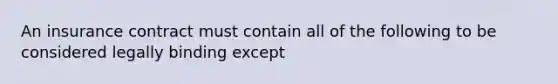 An insurance contract must contain all of the following to be considered legally binding except