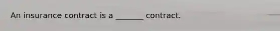 An insurance contract is a _______ contract.