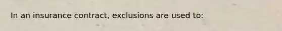 In an insurance contract, exclusions are used to: