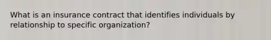 What is an insurance contract that identifies individuals by relationship to specific organization?