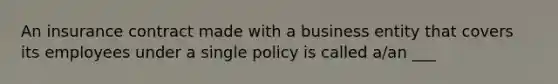 An insurance contract made with a business entity that covers its employees under a single policy is called a/an ___