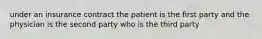 under an insurance contract the patient is the first party and the physician is the second party who is the third party