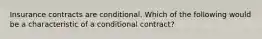 Insurance contracts are conditional. Which of the following would be a characteristic of a conditional contract?