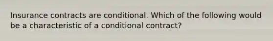 Insurance contracts are conditional. Which of the following would be a characteristic of a conditional contract?