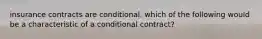 insurance contracts are conditional. which of the following would be a characteristic of a conditional contract?