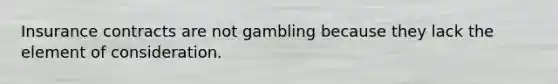 Insurance contracts are not gambling because they lack the element of consideration.