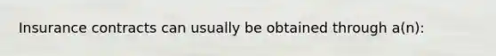 Insurance contracts can usually be obtained through a(n):