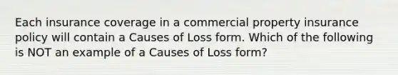 Each insurance coverage in a commercial property insurance policy will contain a Causes of Loss form. Which of the following is NOT an example of a Causes of Loss form?