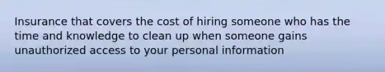 Insurance that covers the cost of hiring someone who has the time and knowledge to clean up when someone gains unauthorized access to your personal information