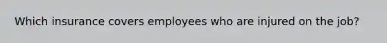 Which insurance covers employees who are injured on the job?