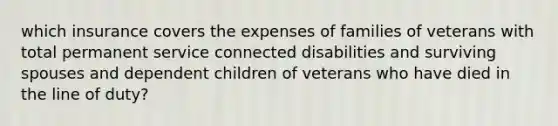 which insurance covers the expenses of families of veterans with total permanent service connected disabilities and surviving spouses and dependent children of veterans who have died in the line of duty?