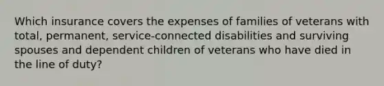 Which insurance covers the expenses of families of veterans with total, permanent, service-connected disabilities and surviving spouses and dependent children of veterans who have died in the line of duty?