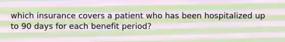 which insurance covers a patient who has been hospitalized up to 90 days for each benefit period?