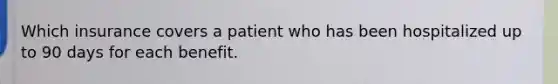 Which insurance covers a patient who has been hospitalized up to 90 days for each benefit.