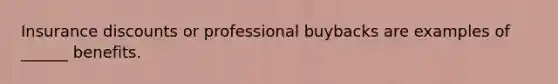 Insurance discounts or professional buybacks are examples of ______ benefits.