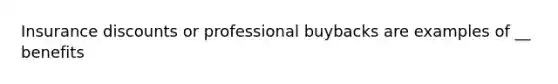 Insurance discounts or professional buybacks are examples of __ benefits