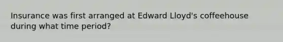 Insurance was first arranged at Edward Lloyd's coffeehouse during what time period?