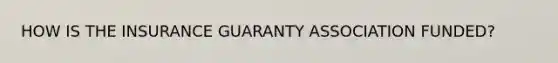 HOW IS THE INSURANCE GUARANTY ASSOCIATION FUNDED?