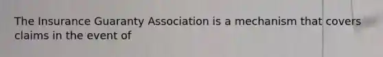 The Insurance Guaranty Association is a mechanism that covers claims in the event of