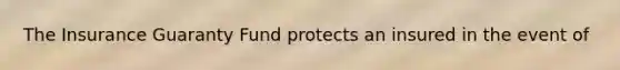 The Insurance Guaranty Fund protects an insured in the event of