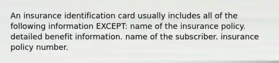 An insurance identification card usually includes all of the following information EXCEPT: name of the insurance policy. detailed benefit information. name of the subscriber. insurance policy number.