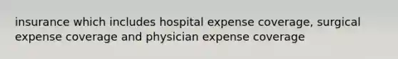 insurance which includes hospital expense coverage, surgical expense coverage and physician expense coverage