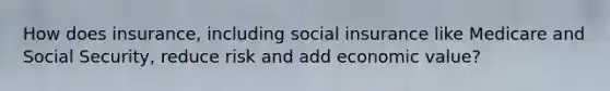 How does insurance, including social insurance like Medicare and Social Security, reduce risk and add economic value?