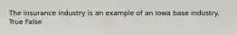 The insurance industry is an example of an Iowa base industry. True False