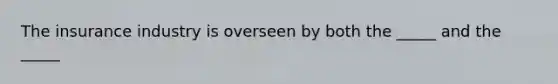 The insurance industry is overseen by both the _____ and the _____