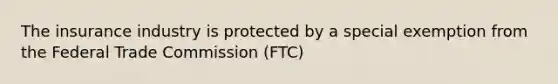 The insurance industry is protected by a special exemption from the Federal Trade Commission (FTC)