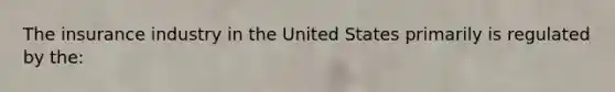 The insurance industry in the United States primarily is regulated by the: