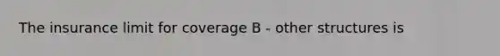 The insurance limit for coverage B - other structures is