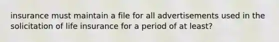 insurance must maintain a file for all advertisements used in the solicitation of life insurance for a period of at least?