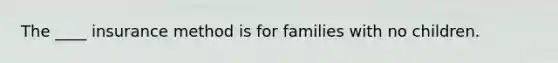 The ____ insurance method is for families with no children.