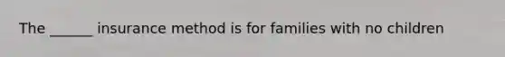 The ______ insurance method is for families with no children