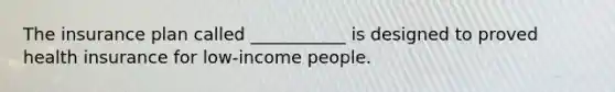 The insurance plan called ___________ is designed to proved health insurance for low-income people.