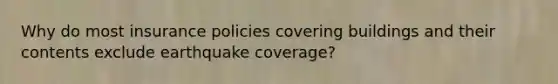 Why do most insurance policies covering buildings and their contents exclude earthquake coverage?