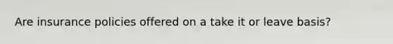 Are insurance policies offered on a take it or leave basis?