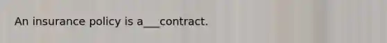 An insurance policy is a___contract.