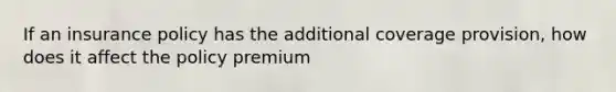 If an insurance policy has the additional coverage provision, how does it affect the policy premium