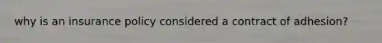 why is an insurance policy considered a contract of adhesion?