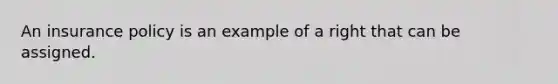 An insurance policy is an example of a right that can be assigned.