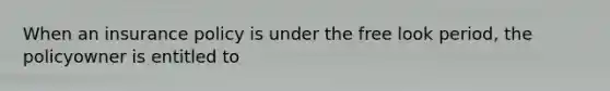 When an insurance policy is under the free look period, the policyowner is entitled to
