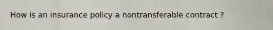 How is an insurance policy a nontransferable contract ?