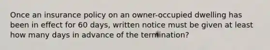 Once an insurance policy on an owner-occupied dwelling has been in effect for 60 days, written notice must be given at least how many days in advance of the termination?