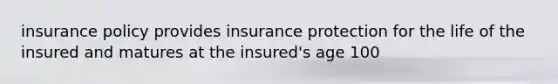 insurance policy provides insurance protection for the life of the insured and matures at the insured's age 100