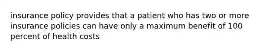 insurance policy provides that a patient who has two or more insurance policies can have only a maximum benefit of 100 percent of health costs